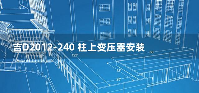 吉D2012-240 柱上变压器安装规范图集